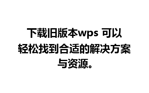 下载旧版本wps 可以轻松找到合适的解决方案与资源。