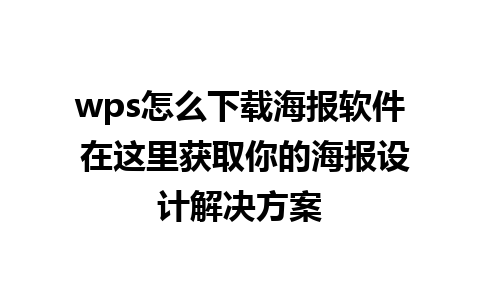 wps怎么下载海报软件 在这里获取你的海报设计解决方案