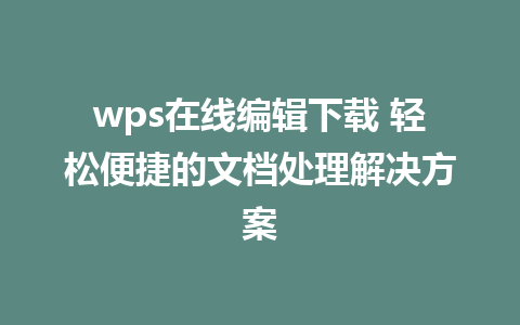 wps在线编辑下载 轻松便捷的文档处理解决方案