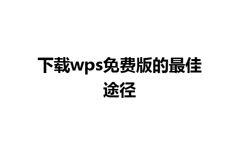 下载wps免费版的最佳途径