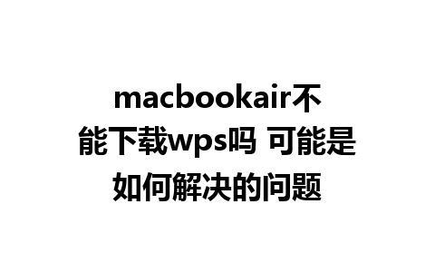 macbookair不能下载wps吗 可能是如何解决的问题