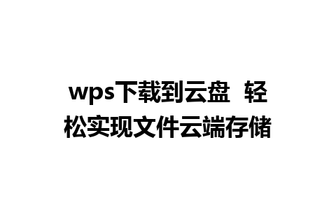 wps下载到云盘  轻松实现文件云端存储