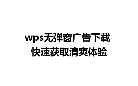 wps无弹窗广告下载 快速获取清爽体验