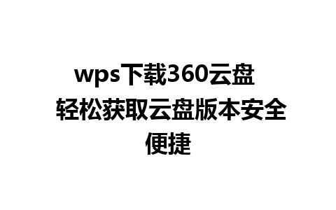 wps下载360云盘  轻松获取云盘版本安全便捷
