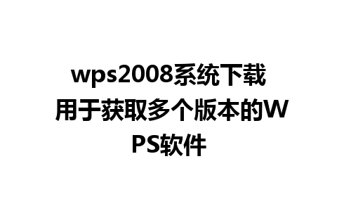 wps2008系统下载 用于获取多个版本的WPS软件