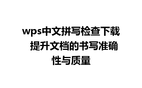 wps中文拼写检查下载  提升文档的书写准确性与质量