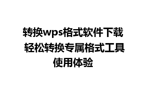 转换wps格式软件下载 轻松转换专属格式工具使用体验