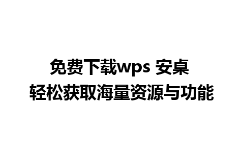 免费下载wps 安桌 轻松获取海量资源与功能