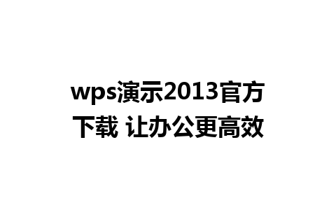 wps演示2013官方下载 让办公更高效