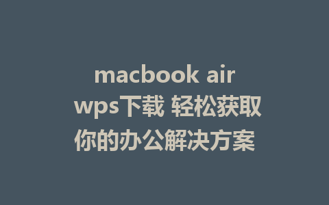 macbook air wps下载 轻松获取你的办公解决方案