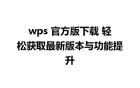 wps 官方版下载 轻松获取最新版本与功能提升