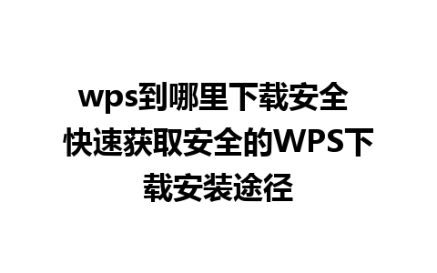 wps到哪里下载安全 快速获取安全的WPS下载安装途径