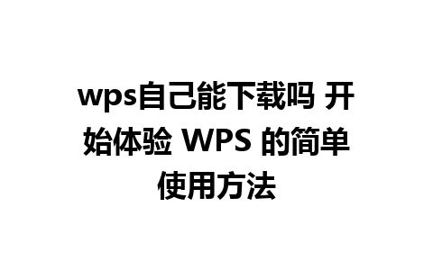 wps自己能下载吗 开始体验 WPS 的简单使用方法