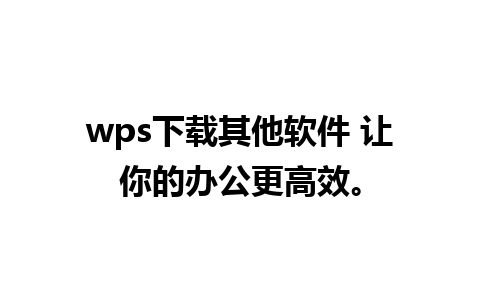 wps下载其他软件 让你的办公更高效。