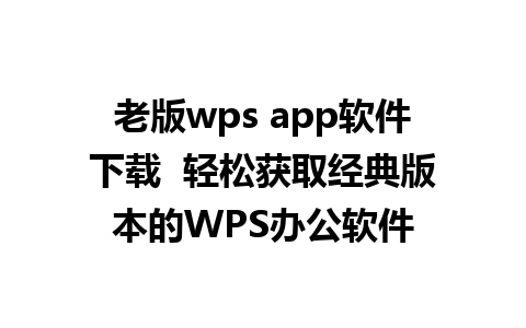 老版wps app软件下载  轻松获取经典版本的WPS办公软件