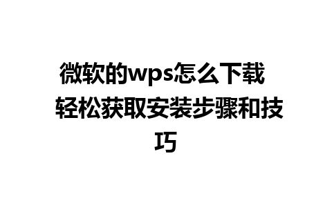 微软的wps怎么下载  轻松获取安装步骤和技巧