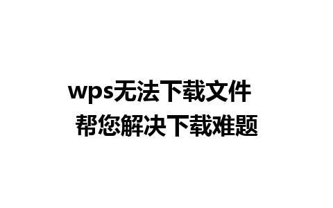 wps无法下载文件  帮您解决下载难题