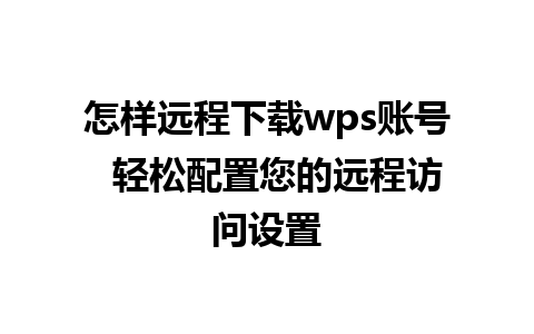 怎样远程下载wps账号  轻松配置您的远程访问设置