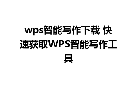 wps智能写作下载 快速获取WPS智能写作工具