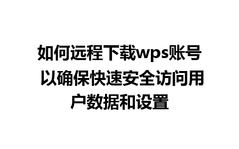 如何远程下载wps账号 以确保快速安全访问用户数据和设置