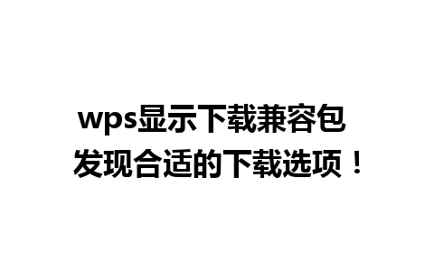 wps显示下载兼容包 发现合适的下载选项！