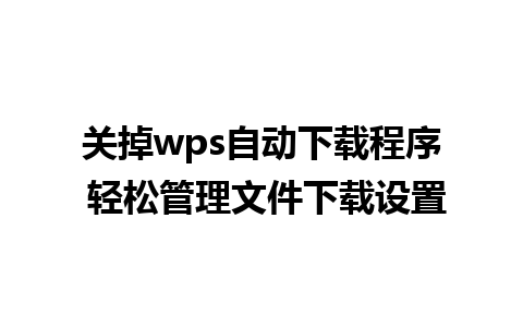 关掉wps自动下载程序 轻松管理文件下载设置