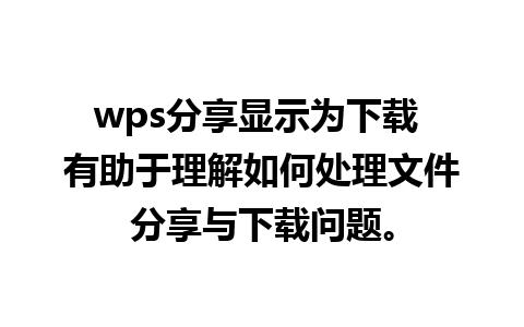 wps分享显示为下载 有助于理解如何处理文件分享与下载问题。