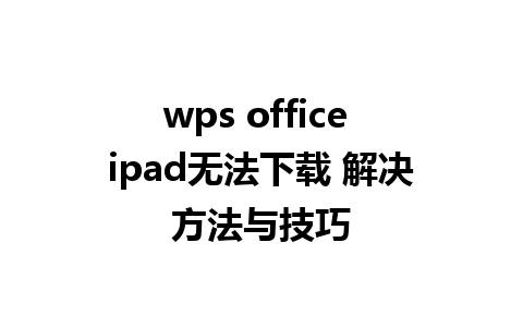 wps office ipad无法下载 解决方法与技巧