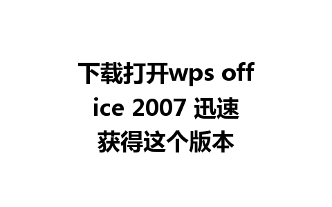 下载打开wps office 2007 迅速获得这个版本