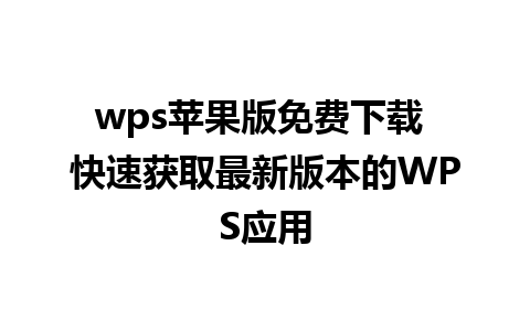 wps苹果版免费下载 快速获取最新版本的WPS应用