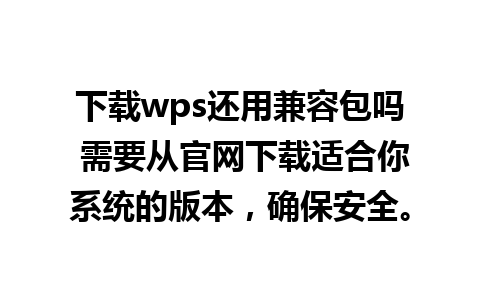 下载wps还用兼容包吗 需要从官网下载适合你系统的版本，确保安全。