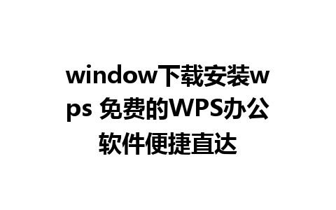 window下载安装wps 免费的WPS办公软件便捷直达