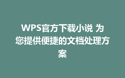 WPS官方下载小说 为您提供便捷的文档处理方案