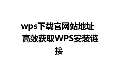 wps下载官网站地址  高效获取WPS安装链接