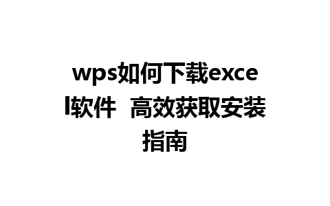 wps如何下载excel软件  高效获取安装指南