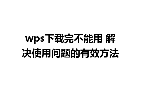 wps下载完不能用 解决使用问题的有效方法