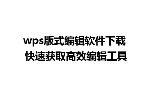 wps版式编辑软件下载 快速获取高效编辑工具