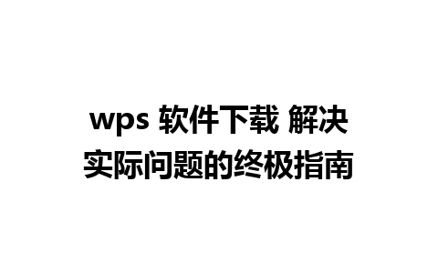 wps 软件下载 解决实际问题的终极指南