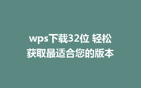 wps下载32位 轻松获取最适合您的版本