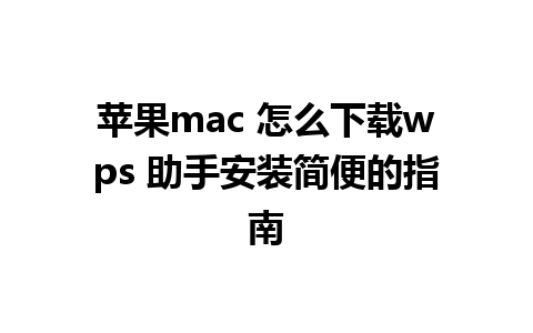 苹果mac 怎么下载wps 助手安装简便的指南