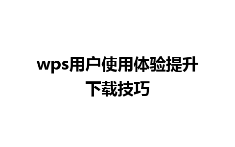 wps用户使用体验提升下载技巧