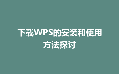 下载WPS的安装和使用方法探讨