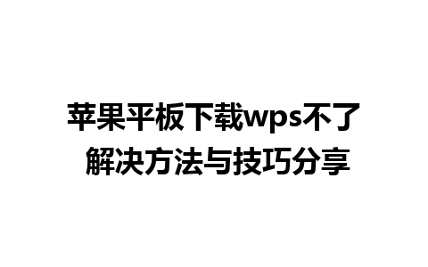 苹果平板下载wps不了 解决方法与技巧分享