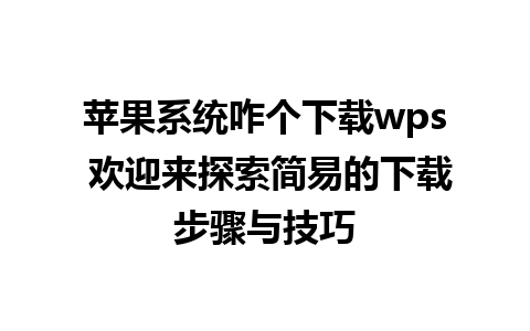 苹果系统咋个下载wps 欢迎来探索简易的下载步骤与技巧