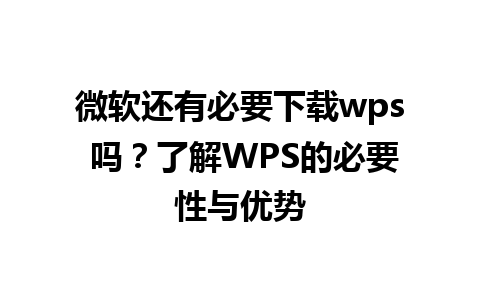 微软还有必要下载wps 吗？了解WPS的必要性与优势