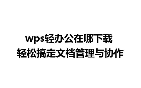 wps轻办公在哪下载 轻松搞定文档管理与协作