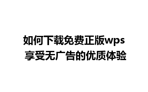 如何下载免费正版wps 享受无广告的优质体验