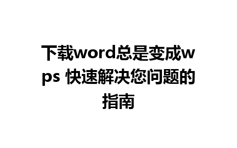 下载word总是变成wps 快速解决您问题的指南