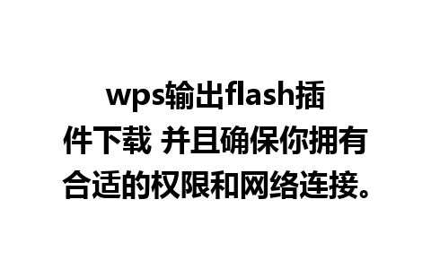 wps输出flash插件下载 并且确保你拥有合适的权限和网络连接。