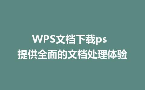 WPS文档下载ps  提供全面的文档处理体验